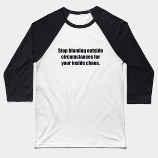 Stop blaming outside circumstances for your inside chaos Baseball T-Shirt